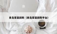 青岛家装团购（青岛家装团购平台）