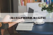 【海口洗头护理团购群,海口头疗馆】