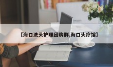 【海口洗头护理团购群,海口头疗馆】