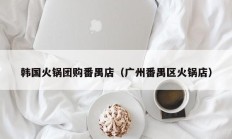 韩国火锅团购番禺店（广州番禺区火锅店）