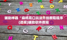 辅助神器“麻将周口玩法开挂教程程序(透视)辅助软件教程