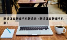 新浪体育新闻手机新浪网（新浪体育新闻手机版）