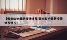 【云南临沧最新疫情爆发／云南临沧最新疫情爆发情况】