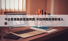 今日疫情最新报道陕西：今日陕西疫情新增人数