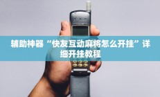 实测辅助”决胜麻将小程序开挂辅助神器(透视)辅助软件教程