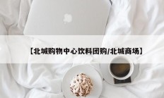 【北城购物中心饮料团购/北城商场】