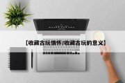 【收藏古玩情怀/收藏古玩的意义】
