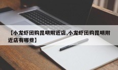 【小龙虾团购昆明附近店,小龙虾团购昆明附近店有哪些】