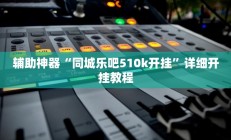 辅助神器“同城乐吧510k开挂”详细开挂教程