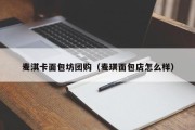 麦淇卡面包坊团购（麦琪面包店怎么样）