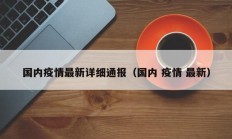 国内疫情最新详细通报（国内 疫情 最新）