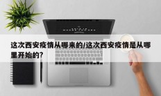 这次西安疫情从哪来的／这次西安疫情是从哪里开始的？