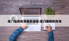 厦门最新疫情最新通报：厦门最新的疫情