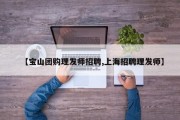 【宝山团购理发师招聘,上海招聘理发师】