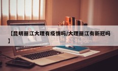 【昆明丽江大理有疫情吗／大理丽江有新冠吗】