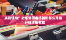 实测辅助”微乐汤圆麻将辅助怎么开挂”开挂详细教程
