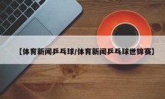 【体育新闻乒乓球/体育新闻乒乓球世锦赛】