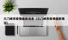 三门峡市疫情最新消息（三门峡市疫情最新情况）