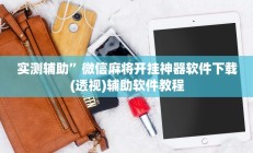 实测辅助”微信麻将开挂神器软件下载(透视)辅助软件教程