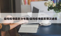 益阳疫情最新分布图／益阳疫情最新情况通报