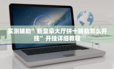 实测辅助”新皇豪大厅拼十辅助怎么开挂”开挂详细教程