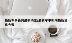 最新军事新闻最新消息/最新军事新闻最新消息今天