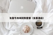 友善牛肉城团购套餐（友善酒店）
