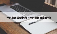 一汽集团最新新闻（一汽集团百度百科）