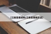 【江南首席团购/江南首席新区店】