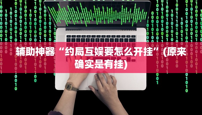 辅助神器“约局互娱要怎么开挂”(原来确实是有挂)