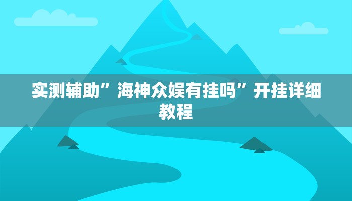 实测辅助”海神众娱有挂吗”开挂详细教程