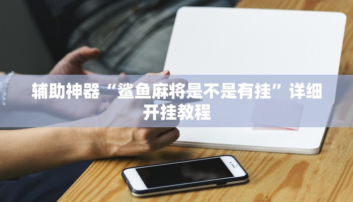 辅助神器“微乐四川麻将小程序必赢神器”详细开挂教程