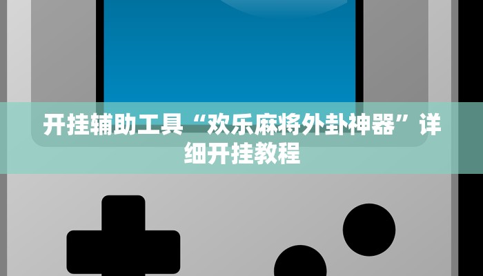 开挂辅助工具“欢乐麻将外卦神器”详细开挂教程