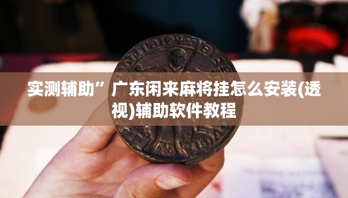实测辅助”广东闲来麻将挂怎么安装(透视)辅助软件教程