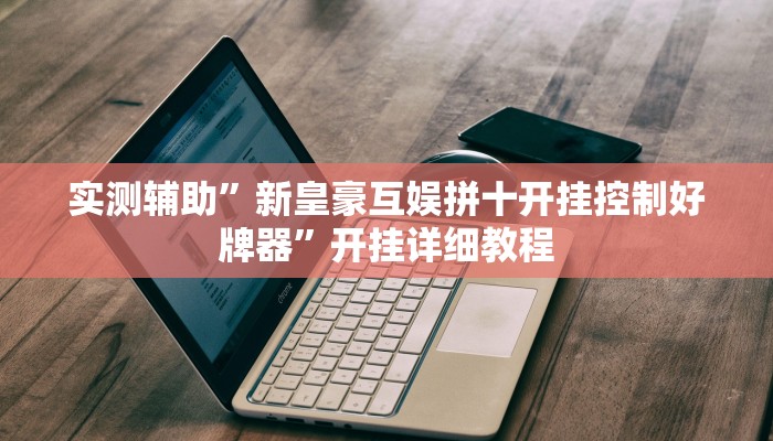 实测辅助”新皇豪互娱拼十开挂控制好牌器”开挂详细教程
