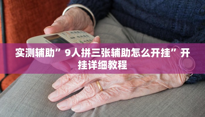 实测辅助”9人拼三张辅助怎么开挂”开挂详细教程