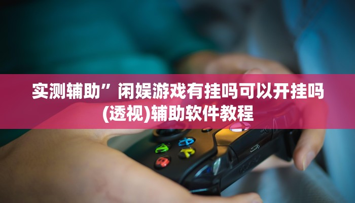 实测辅助”闲娱游戏有挂吗可以开挂吗(透视)辅助软件教程