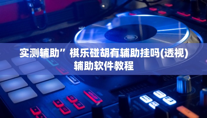 实测辅助”棋乐碰胡有辅助挂吗(透视)辅助软件教程