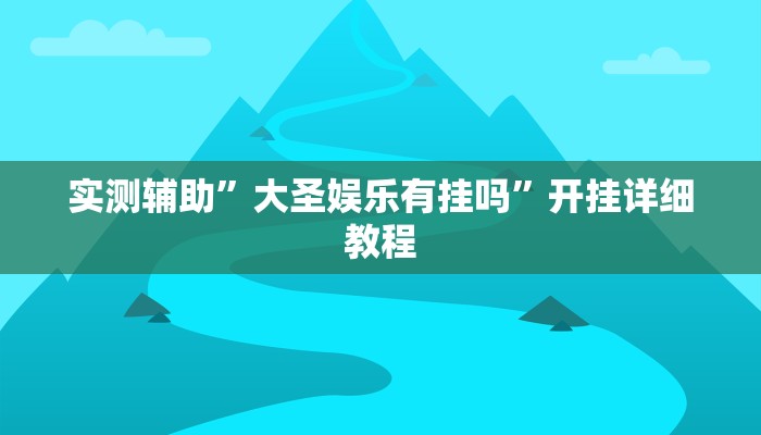 实测辅助”大圣娱乐有挂吗”开挂详细教程