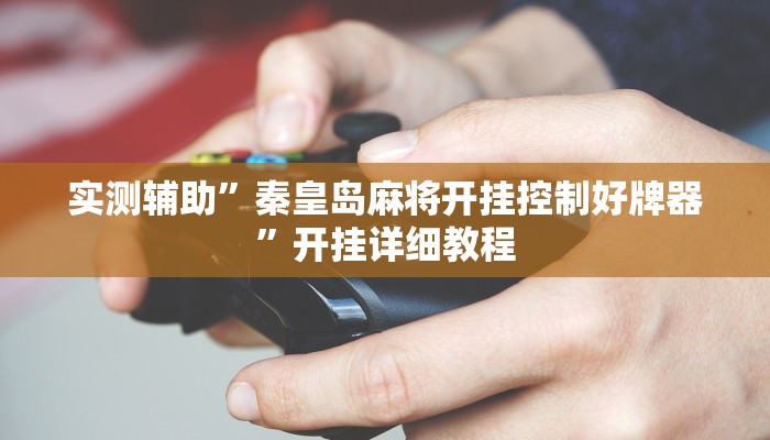 实测辅助”秦皇岛麻将开挂控制好牌器”开挂详细教程