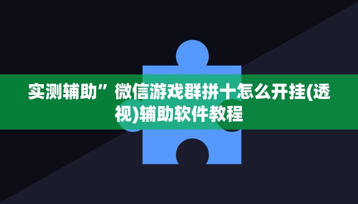 实测辅助”微信游戏群拼十怎么开挂(透视)辅助软件教程