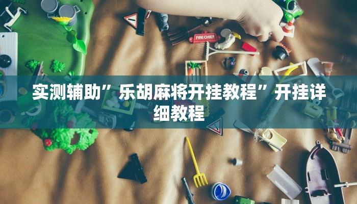 实测辅助”乐胡麻将开挂教程”开挂详细教程