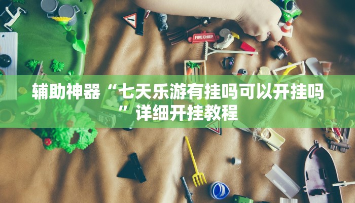 辅助神器“七天乐游有挂吗可以开挂吗”详细开挂教程