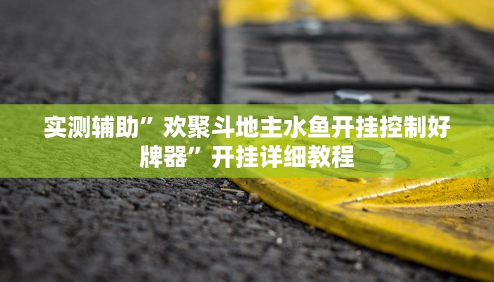 实测辅助”欢聚斗地主水鱼开挂控制好牌器”开挂详细教程