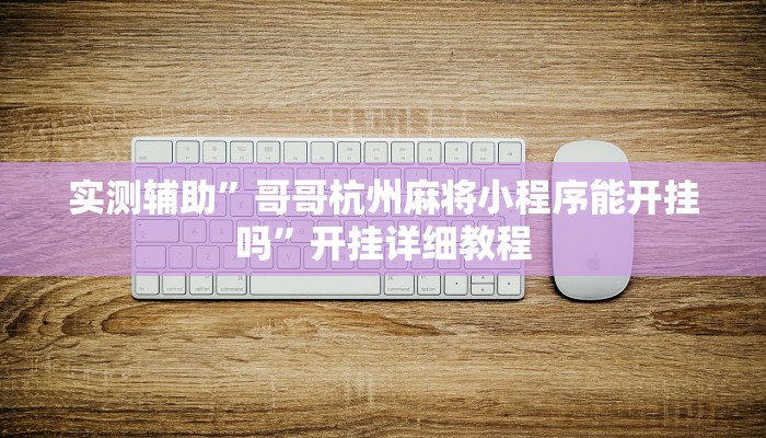 实测辅助”哥哥杭州麻将小程序能开挂吗”开挂详细教程