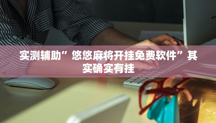 实测辅助”悠悠麻将开挂免费软件”其实确实有挂