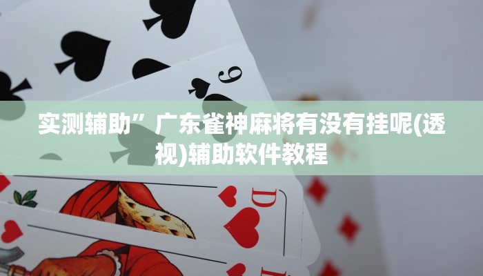 实测辅助”广东雀神麻将有没有挂呢(透视)辅助软件教程