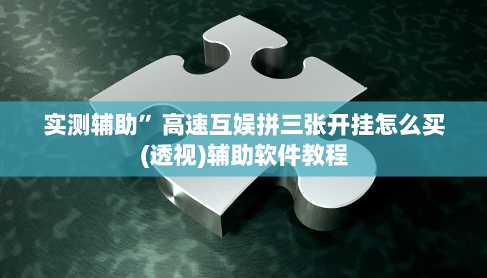 实测辅助”高速互娱拼三张开挂怎么买(透视)辅助软件教程