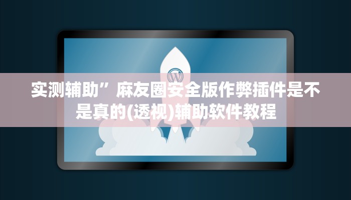 实测辅助”麻友圈安全版作弊插件是不是真的(透视)辅助软件教程
