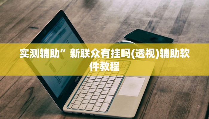 实测辅助”新联众有挂吗(透视)辅助软件教程